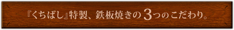 『くちばし』特製、鉄板焼きの３つのこだわり。
