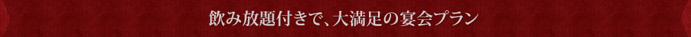 飲み放題付きで、大満足の宴会プラン